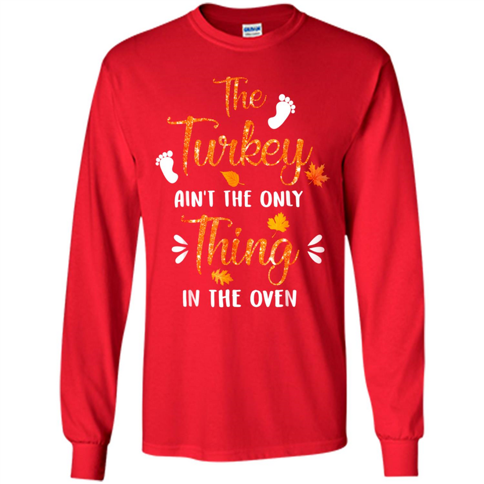 The Turkey Ain’t the Only Thing in the Oven Turkey Day - Long Sleeve T-Shirt