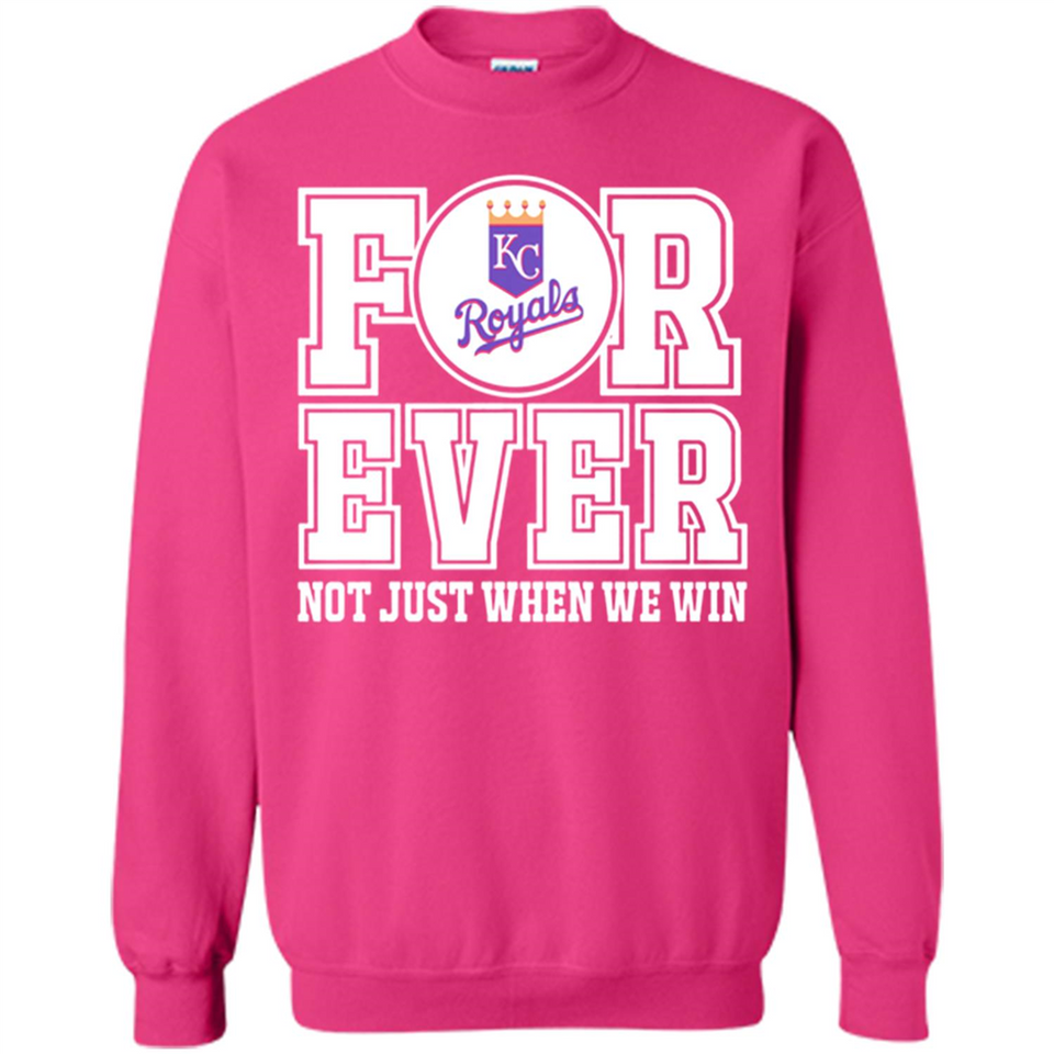 Kansas City Royals Forever For ever not just when we win - Sweatshirt