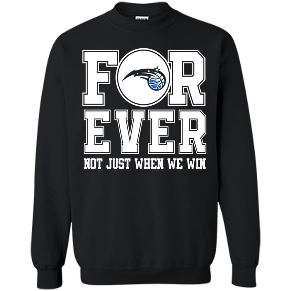 Orlando Magic Forever For ever not just when we win - Sweatshirt