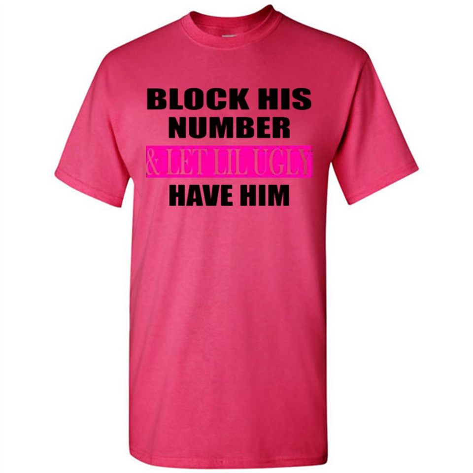 Block his number & let lil ugly have him - Shirt