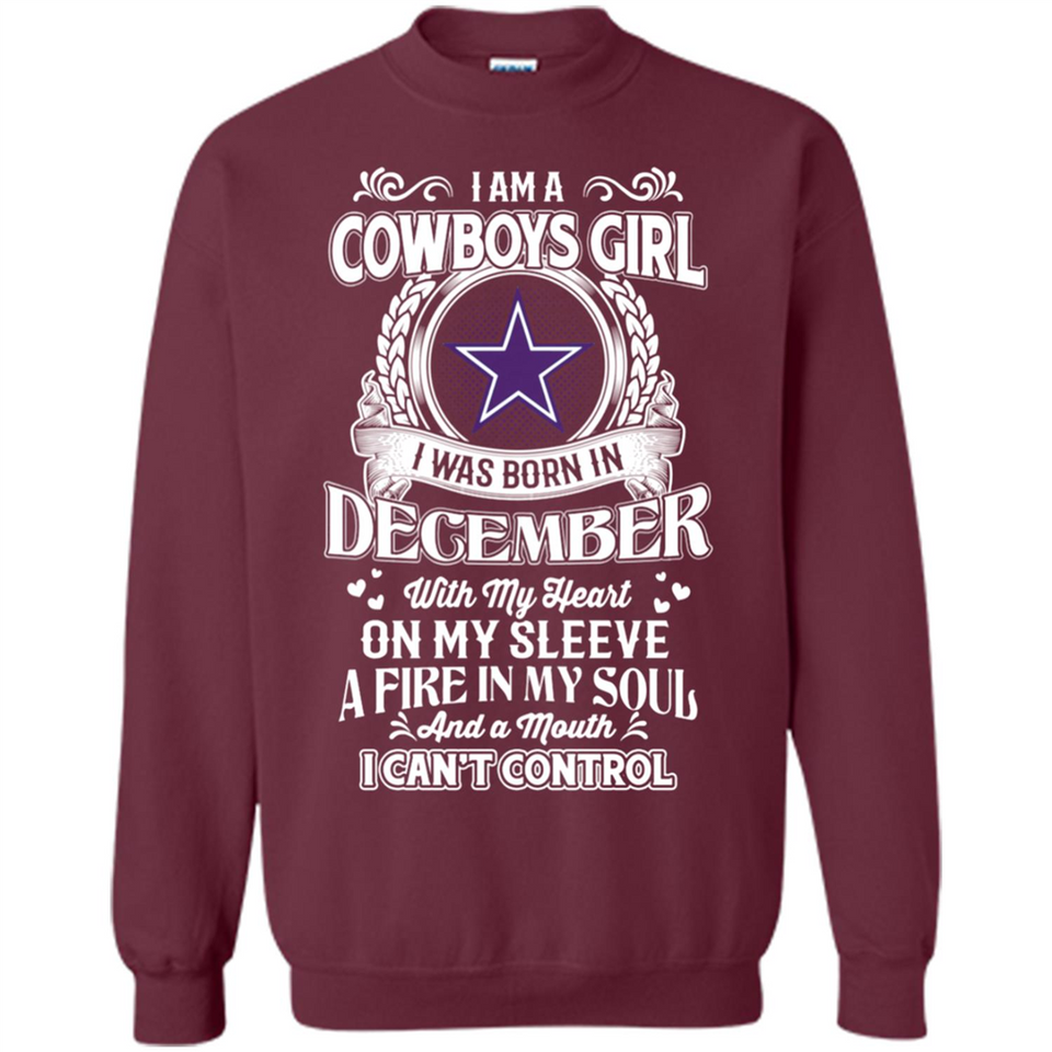 I Am A Cowboys Girl I Was Born In December With My Heart On My Sleeve A Fire In My Soul And A Mouth I Can’t Control - Sweatshirt