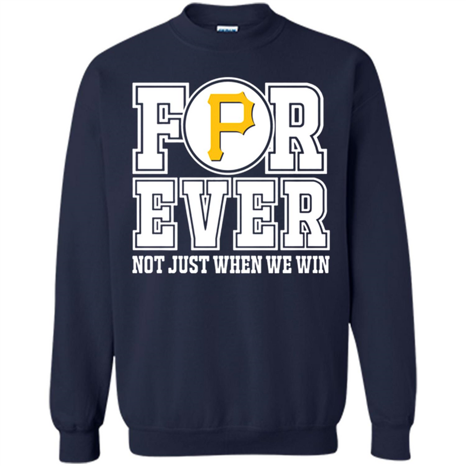 Pittsburgh Pirates Forever For ever not just when we win - Sweatshirt