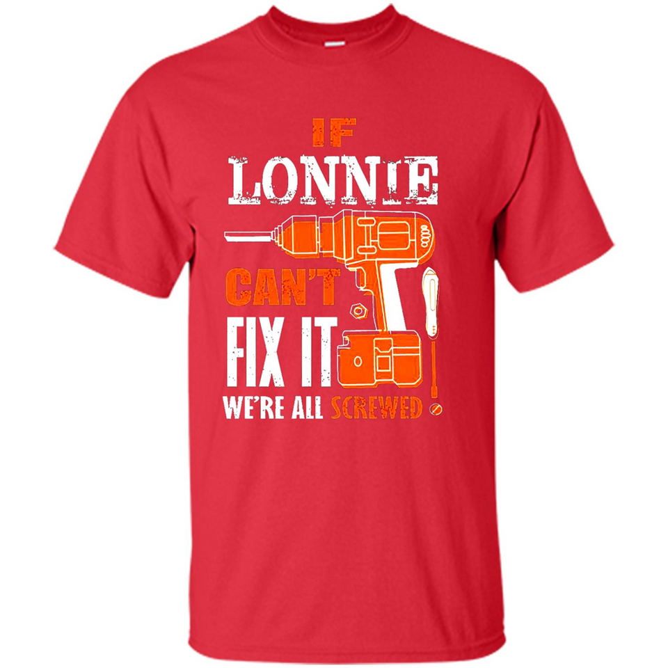 If Lonnie Can't Fix It We're All Screwed - Shirt