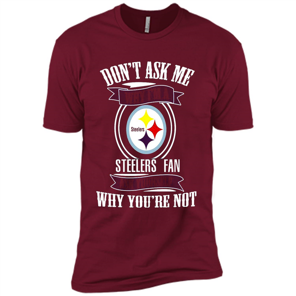 Don't Ask Me Why I'm A Pittsburgh Steelers Fan Ask Yourself
