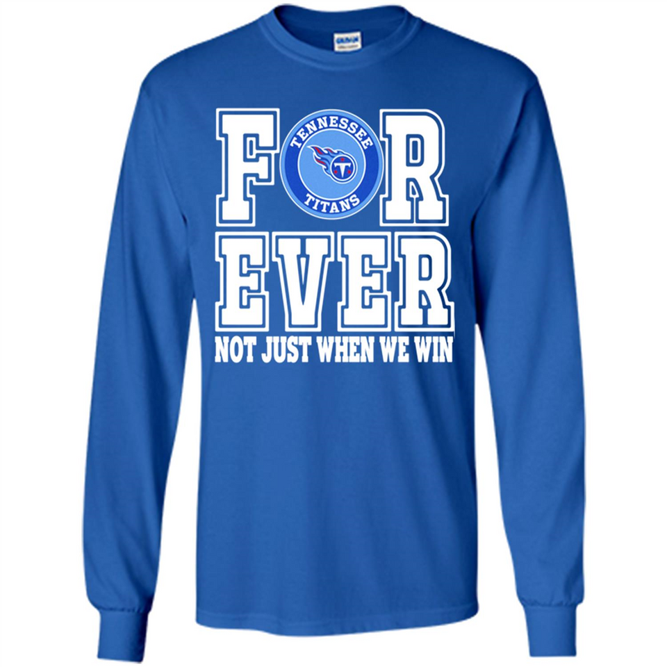 Tennessee Titans Forever For ever not just when we win - Long Sleeve T-Shirt