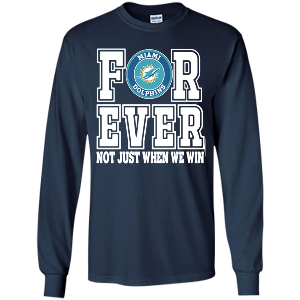 Miami Dolphins Forever For ever not just when we win - Long Sleeve T-Shirt