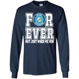 Miami Dolphins Forever For ever not just when we win - Long Sleeve T-Shirt
