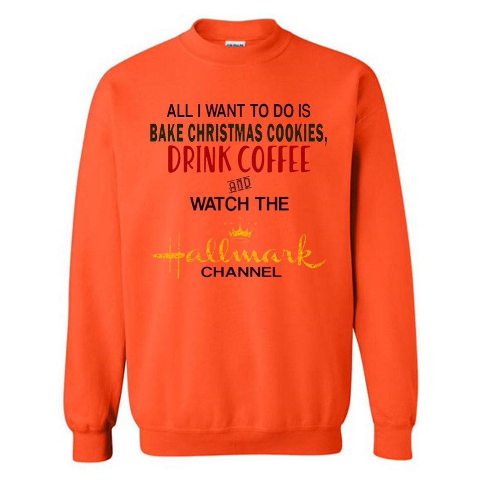 All I Want To Do Is Bake Christmas Cookies Drink Coffee And Watch The Hallmark Channel - Sweatshirt