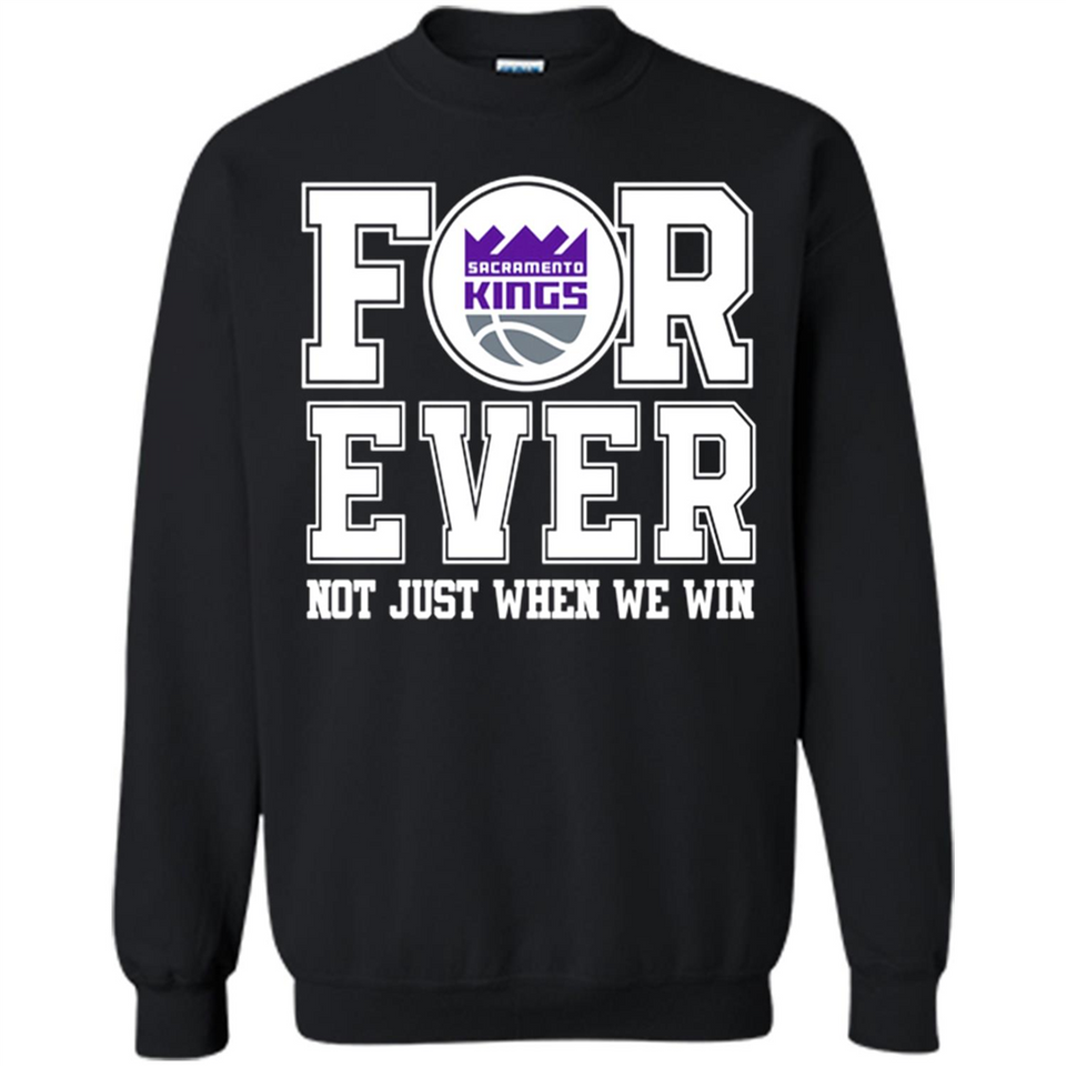 Sacramento Kings Forever For ever not just when we win - Sweatshirt