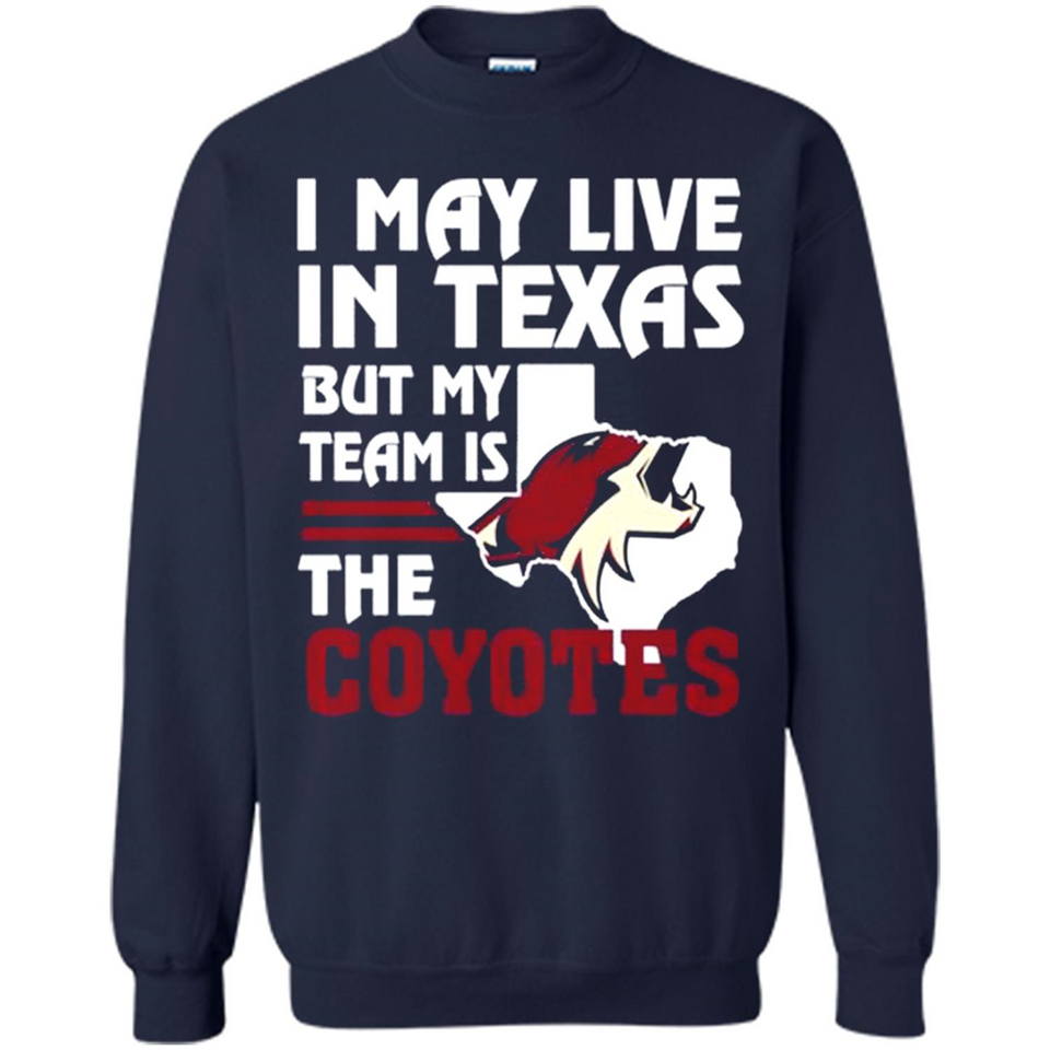 I May Live In Texas But My Team Is The Coyotes - Sweatshirt