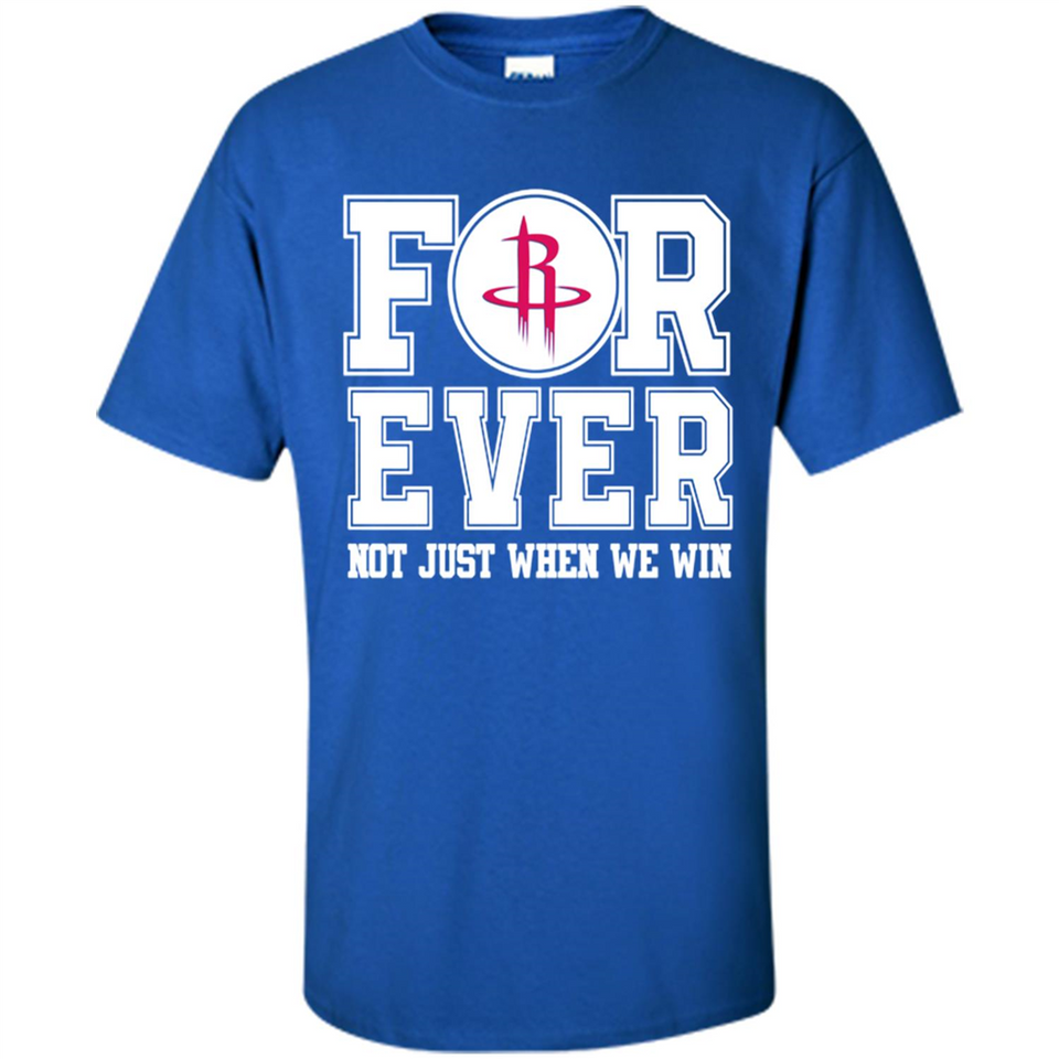 Houston Rockets Forever For ever not just when we win - Shirt