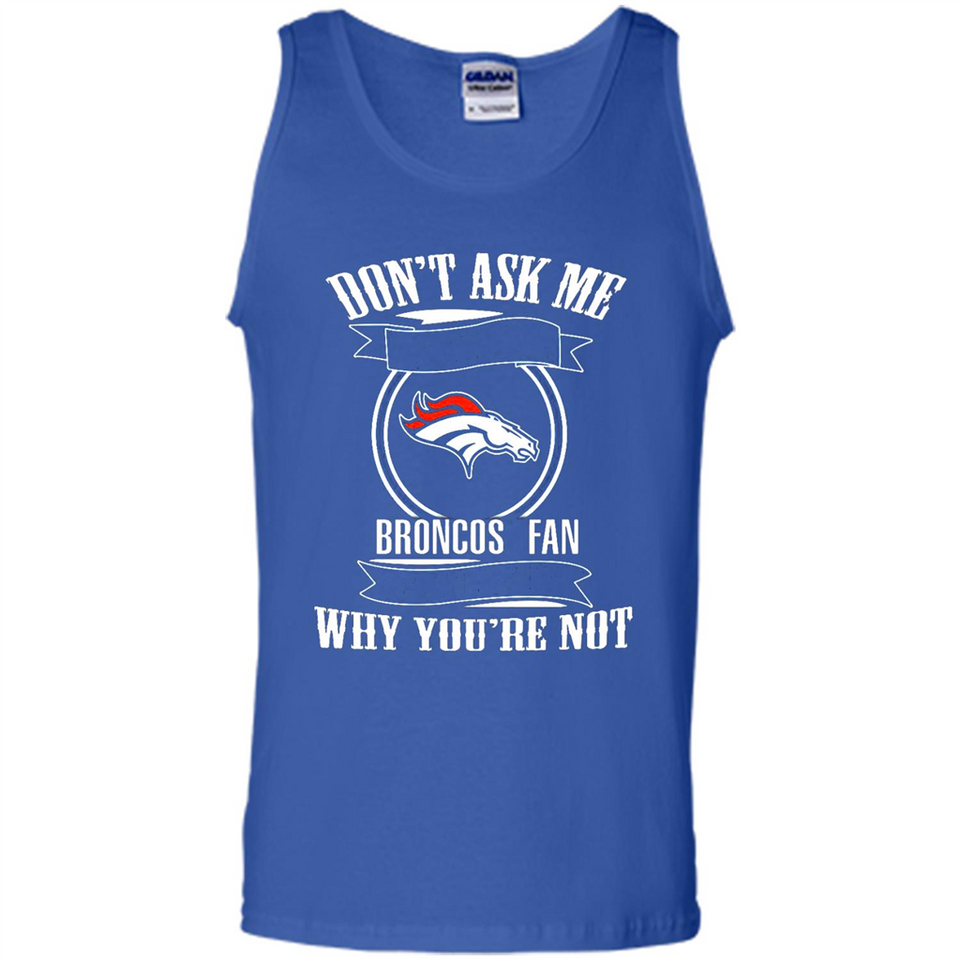 Don't Ask Me Why I'm A Denver Broncos Fan Ask Yourself
