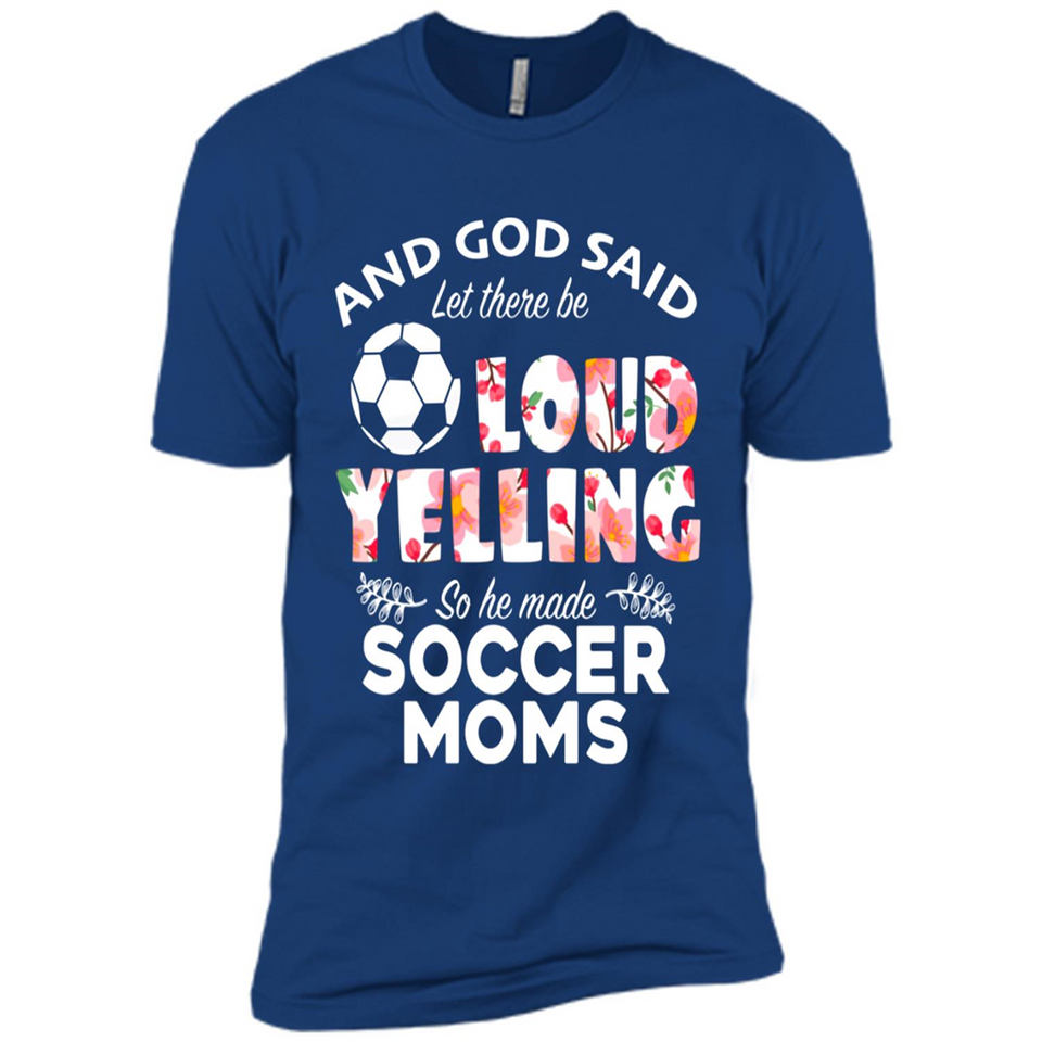 God Said let There Be Loud Yelling So He Made Soccer Moms - Premium Short Sleeve T-Shirt