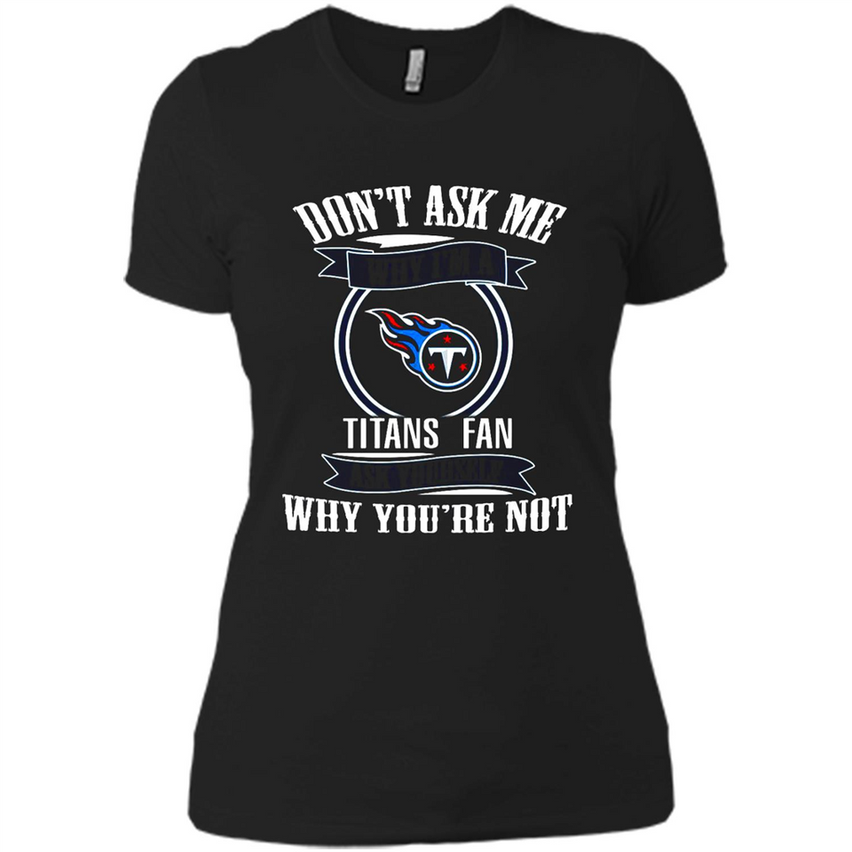 Don't Ask Me Why I'm A Tennessee Titans Fan Ask Yourself