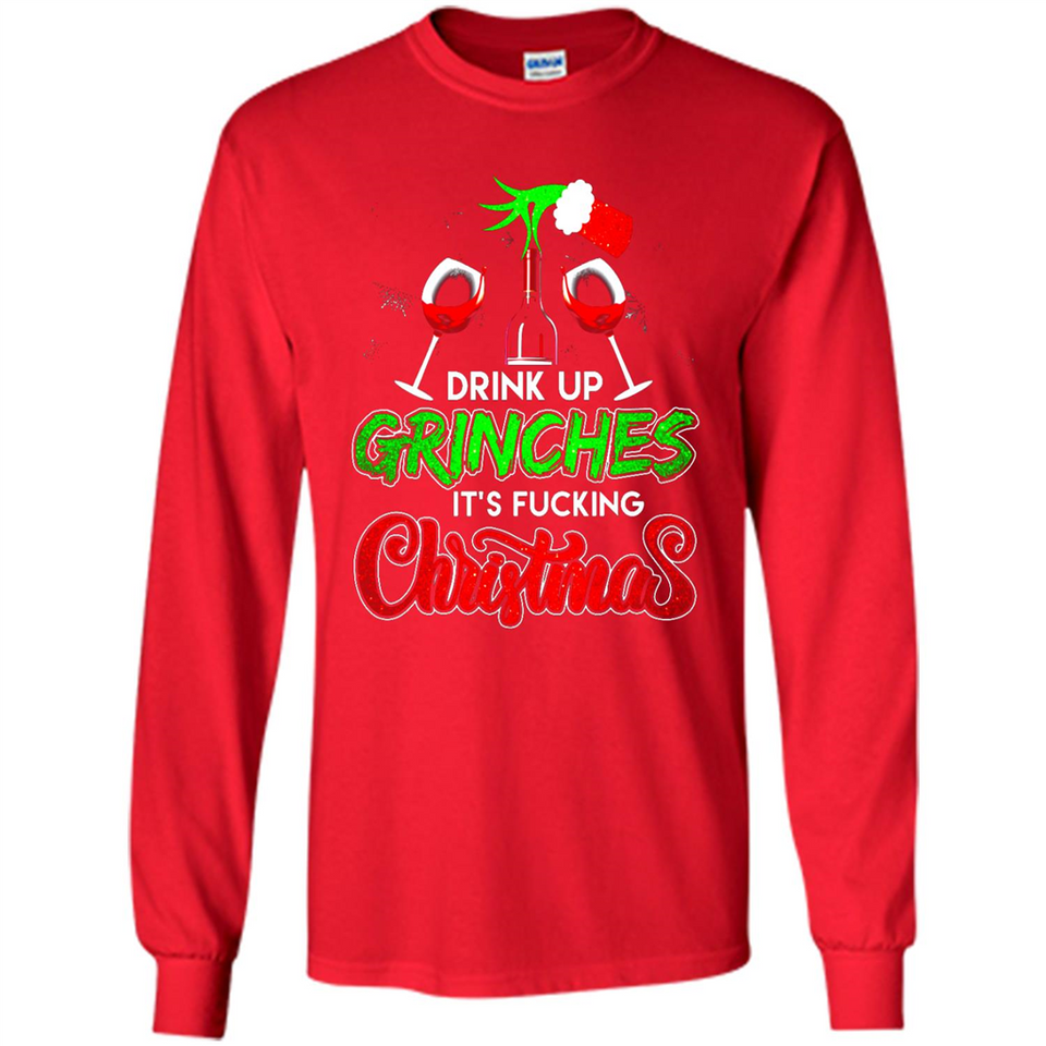 Drink Up Grinches It_s Fucking Christmas Funny Sweatshirt - Long Sleeve T-Shirt