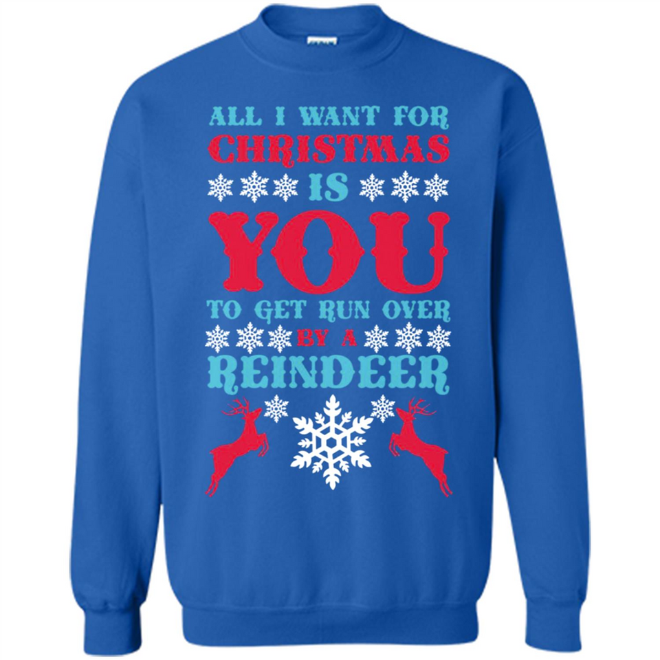 All I Want For Christmas Is You To Get Run Over By A Reindeer - Sweatshirt