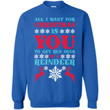 All I Want For Christmas Is You To Get Run Over By A Reindeer - Sweatshirt