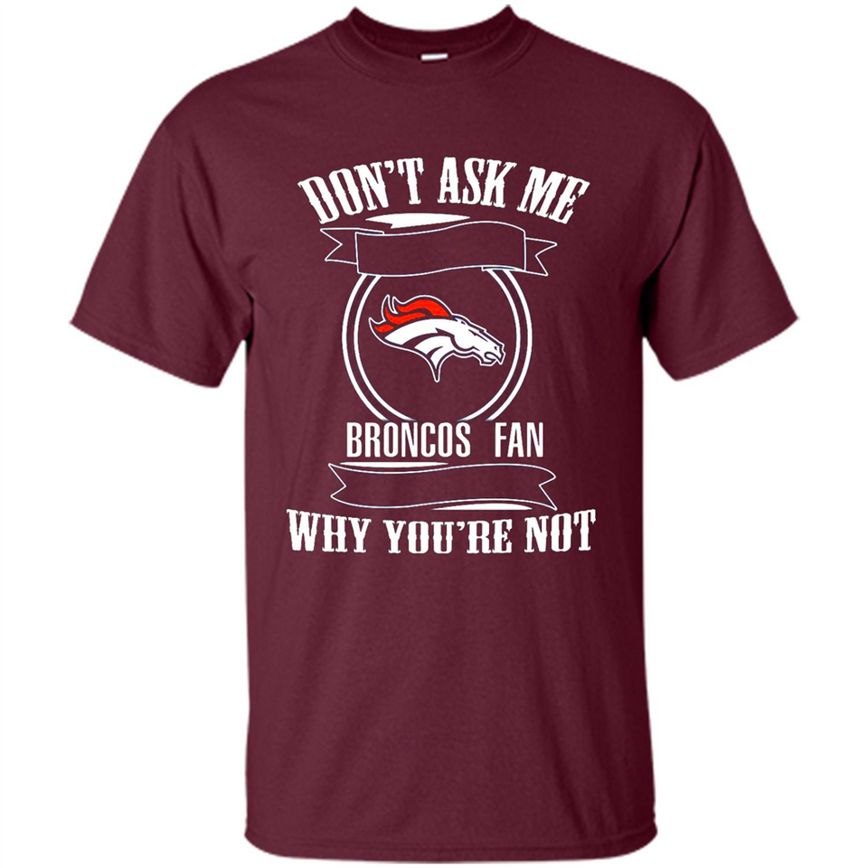 Don't Ask Me Why I'm A Denver Broncos Fan Ask Yourself