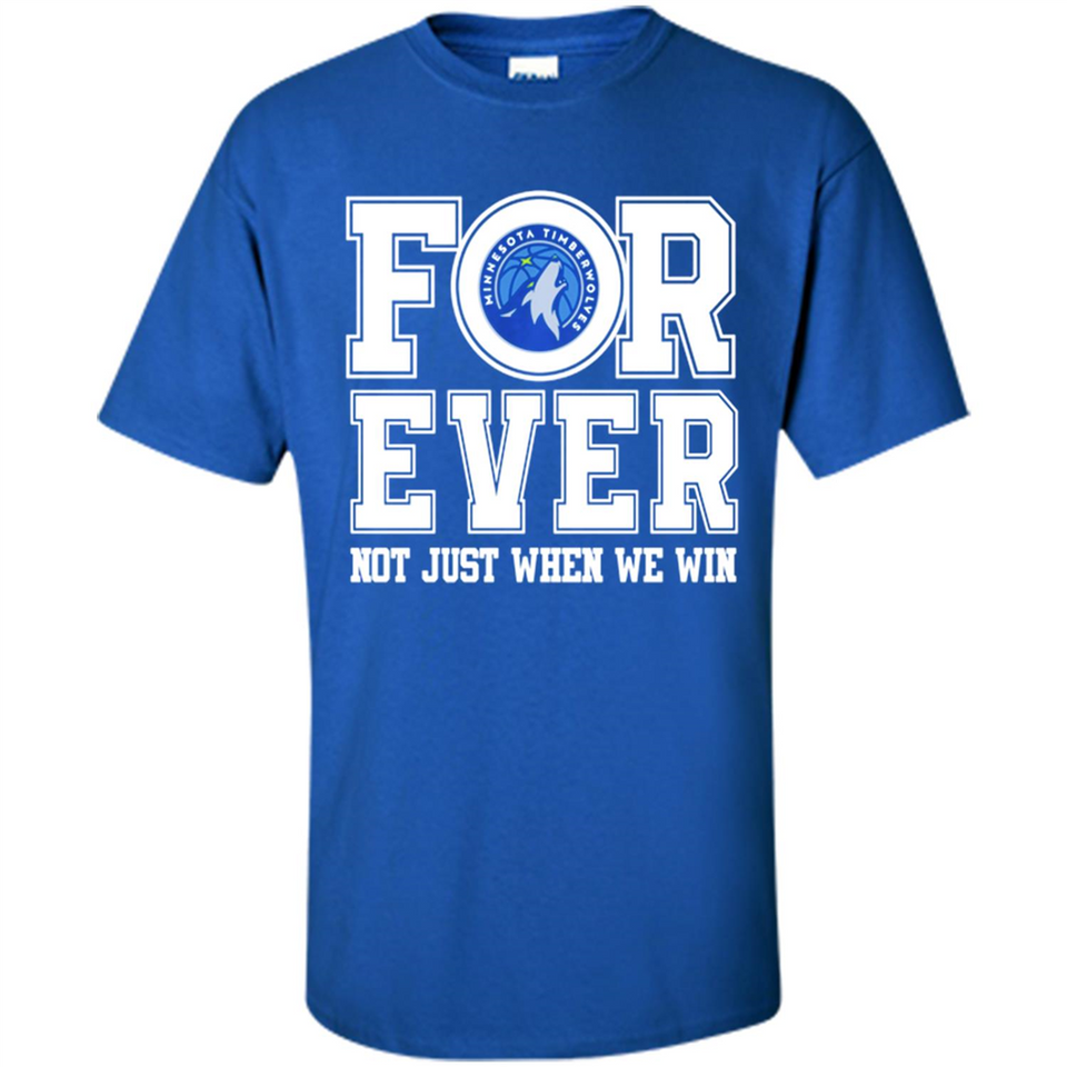 Minnesota Timberwolves Forever For ever not just when we win - Shirt