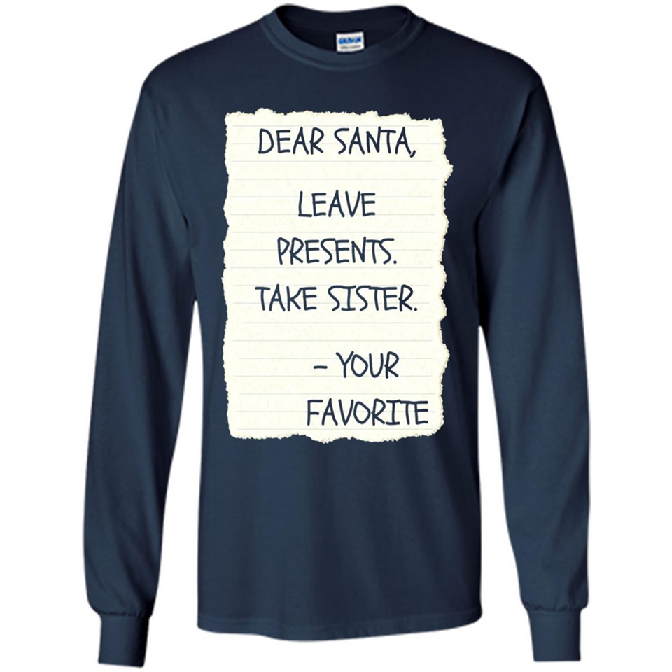 Dear Santa Leave Presents Take Sister Christmas - Long Sleeve T-Shirt