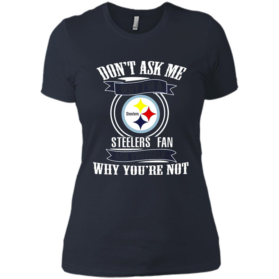 Don't Ask Me Why I'm A Pittsburgh Steelers Fan Ask Yourself
