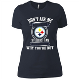 Don't Ask Me Why I'm A Pittsburgh Steelers Fan Ask Yourself