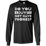 Do You Guys Not Have Phones Funny Quote - Long Sleeve T-Shirt