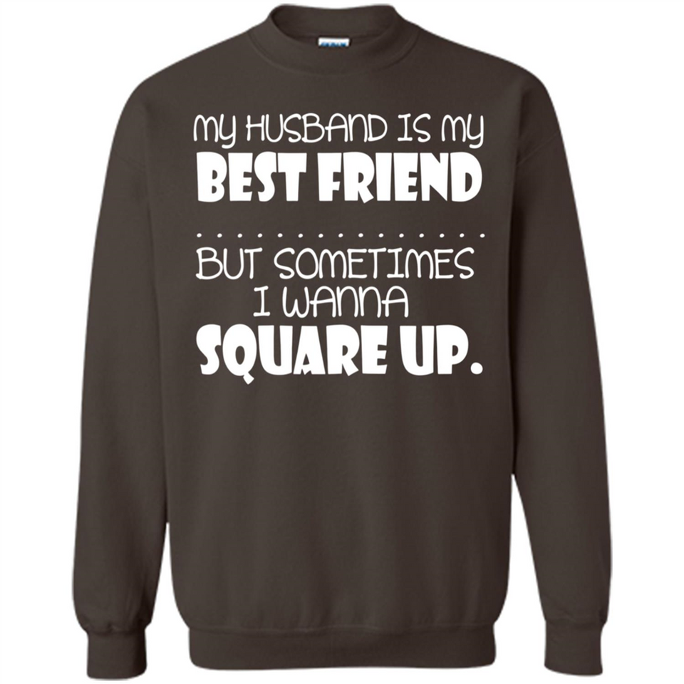My Husband Is My Best Friend But Sometimes I Wanna Square Up - Sweatshirt