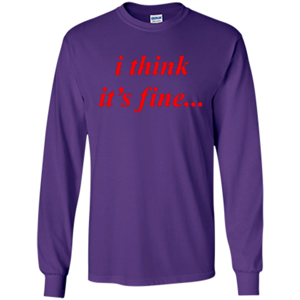 I Think It's Fine - Long Sleeve T-Shirt