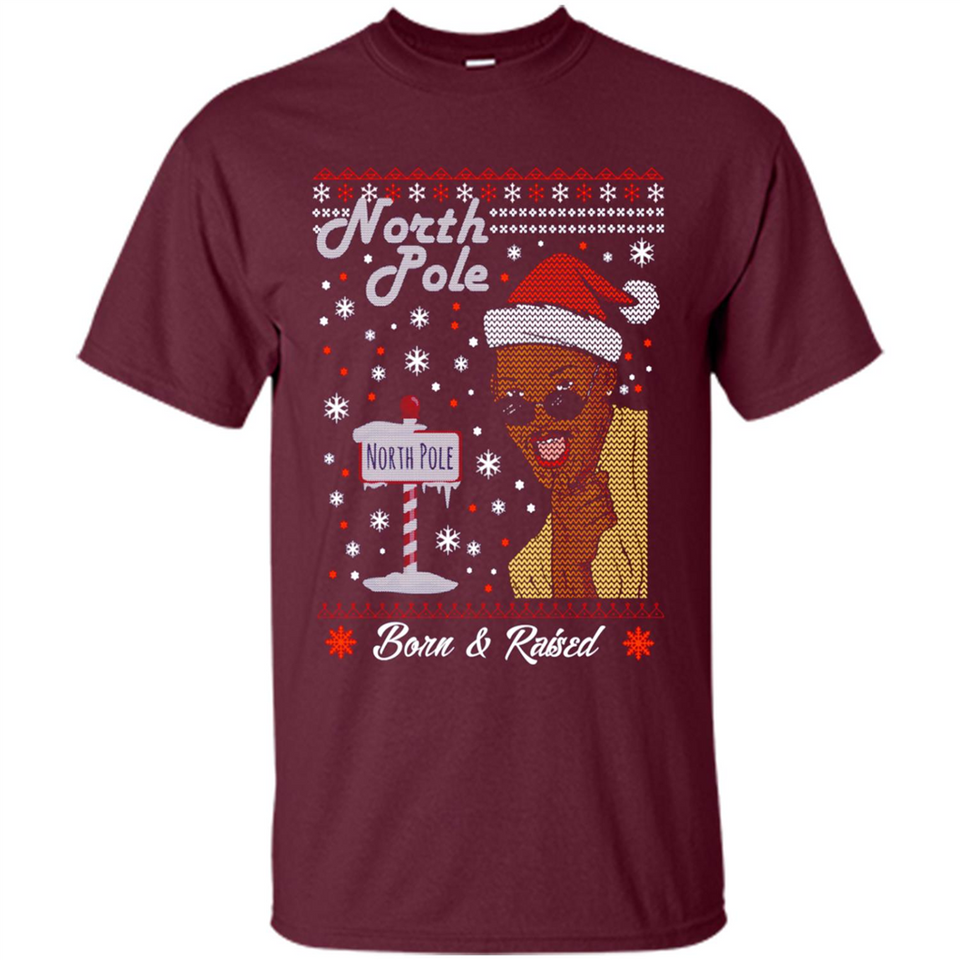 North Pole Born and Raised Shirt, Merry Xmas Ugly Christmas - Shirt