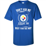 Don't Ask Me Why I'm A Pittsburgh Steelers Fan Ask Yourself