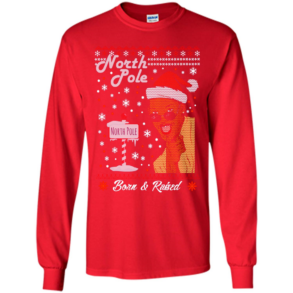 North Pole Born and Raised Shirt, Merry Xmas Ugly Christmas - Long Sleeve T-Shirt