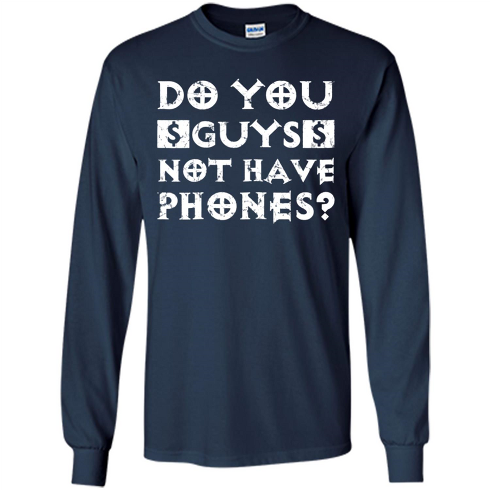 Do You Guys Not Have Phones Funny Quote - Long Sleeve T-Shirt
