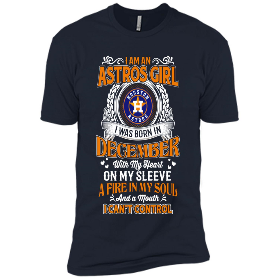 I Am An Houston Astros Girl I Was Born In December With My Heart On My Sleeve A Fire In My Soul And A Mouth I Cant Control - Premium Short Sleeve T-Shirt