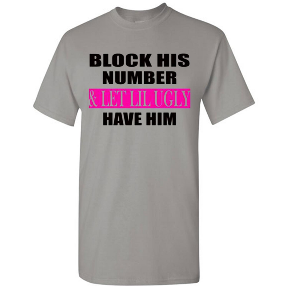 Block his number & let lil ugly have him - Shirt