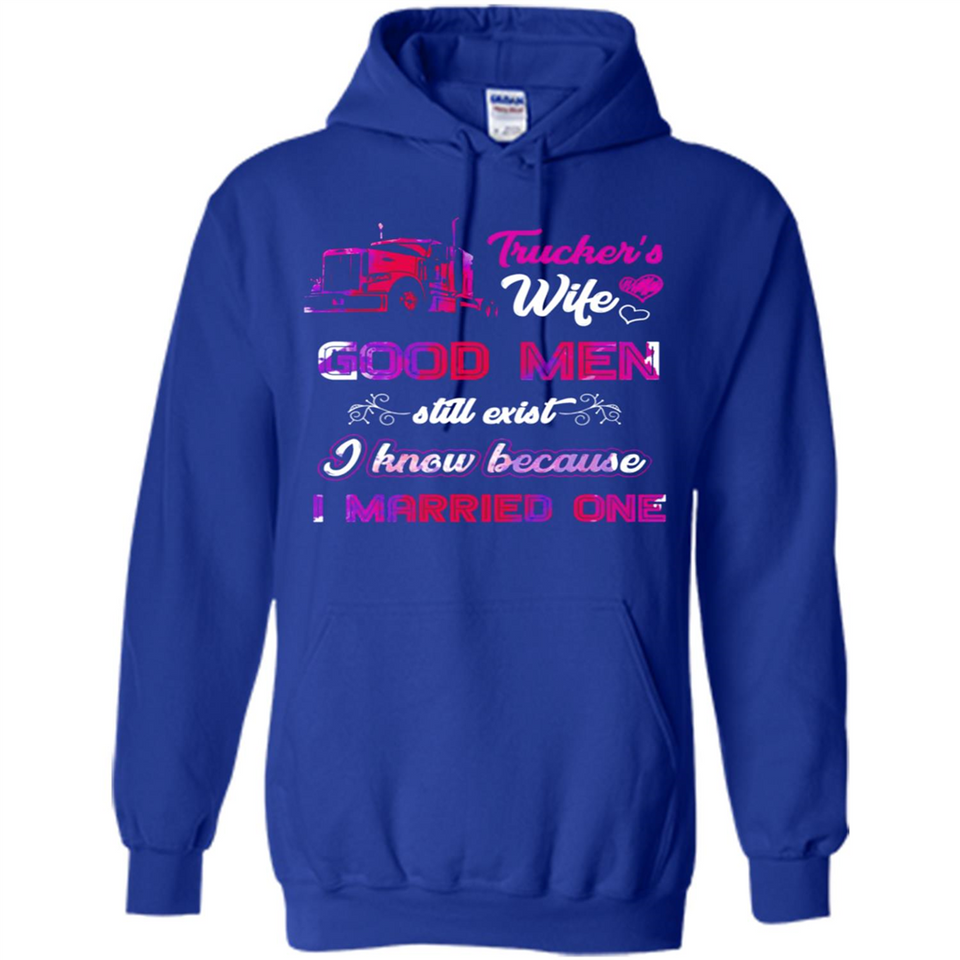 Trucker’s Wife Good Men Still Exist I Know Because I Married One - Hoodie