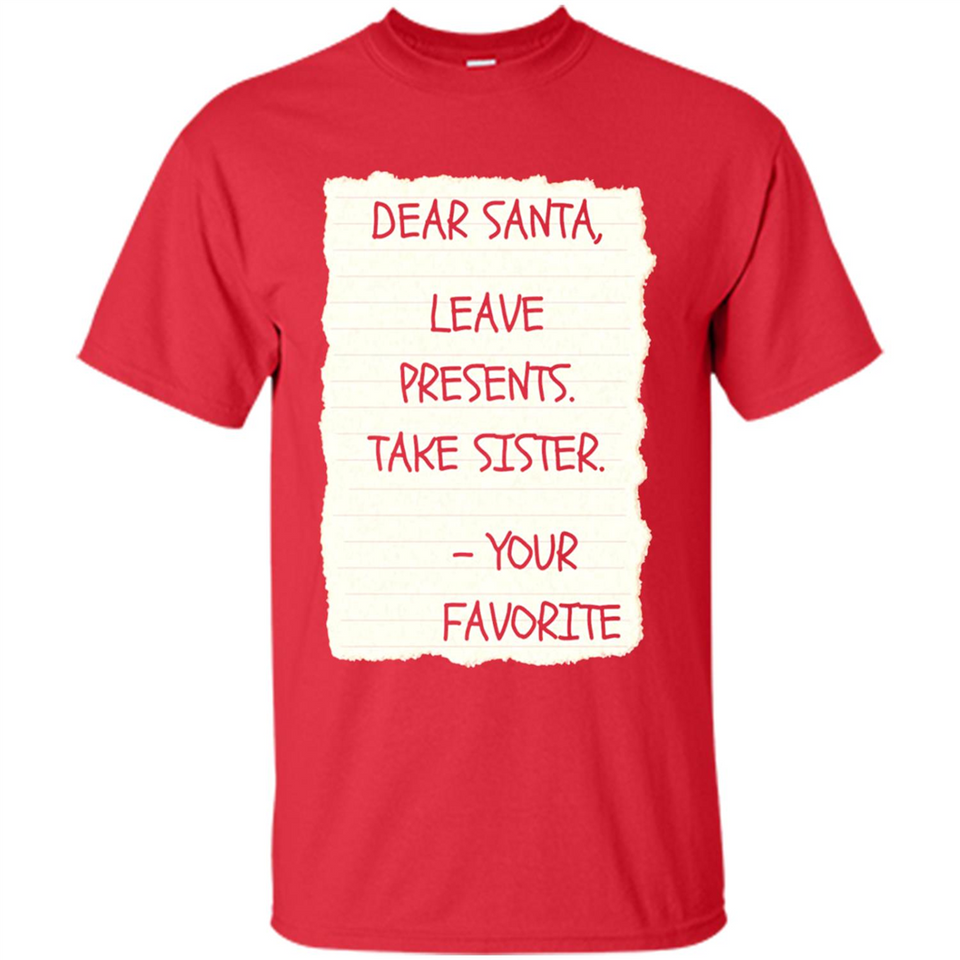 Dear Santa Leave Presents Take Sister Christmas - Shirt