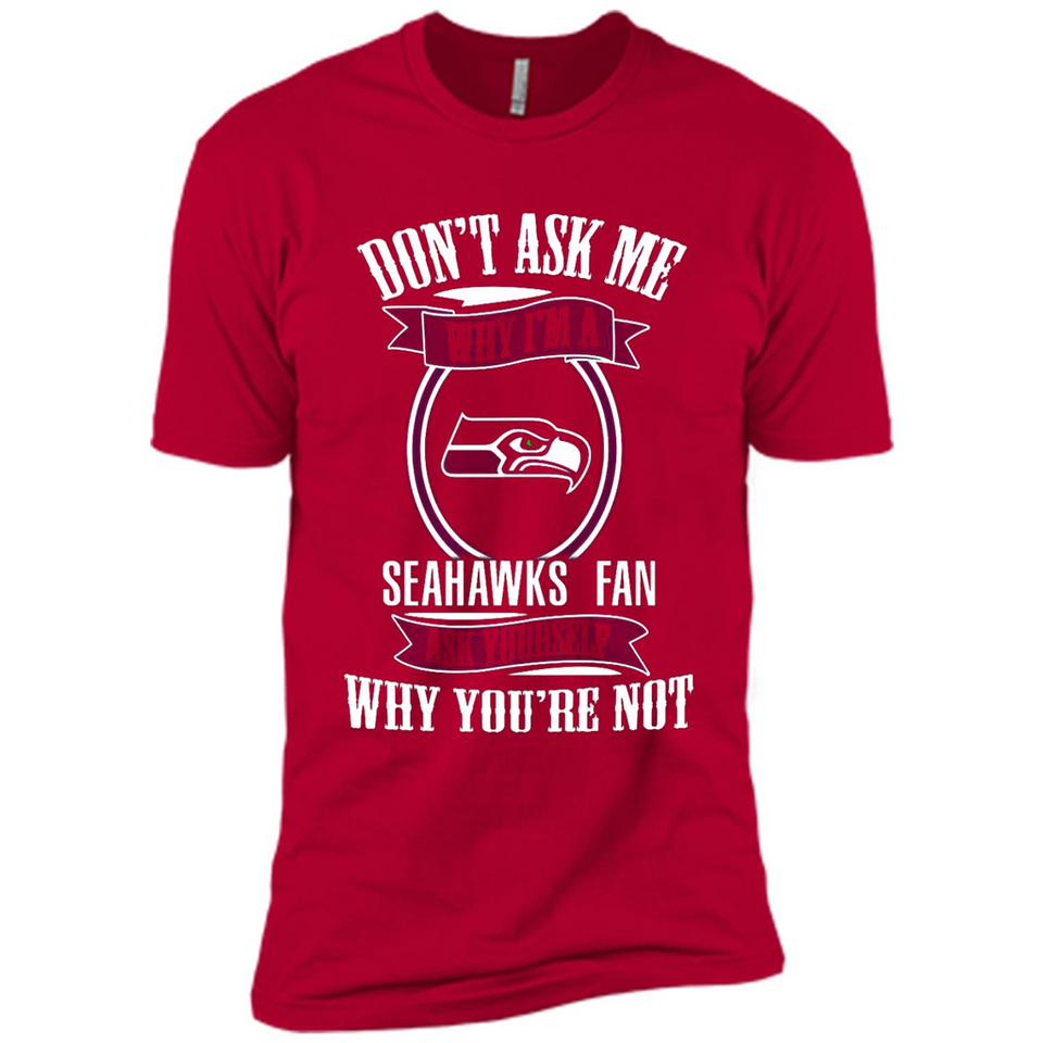 Don't Ask Me Why I'm A Seattle Seahawks Fan Ask Yourself
