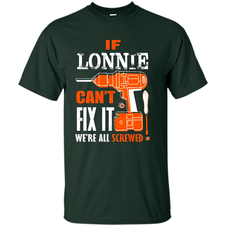 If Lonnie Can't Fix It We're All Screwed - Shirt
