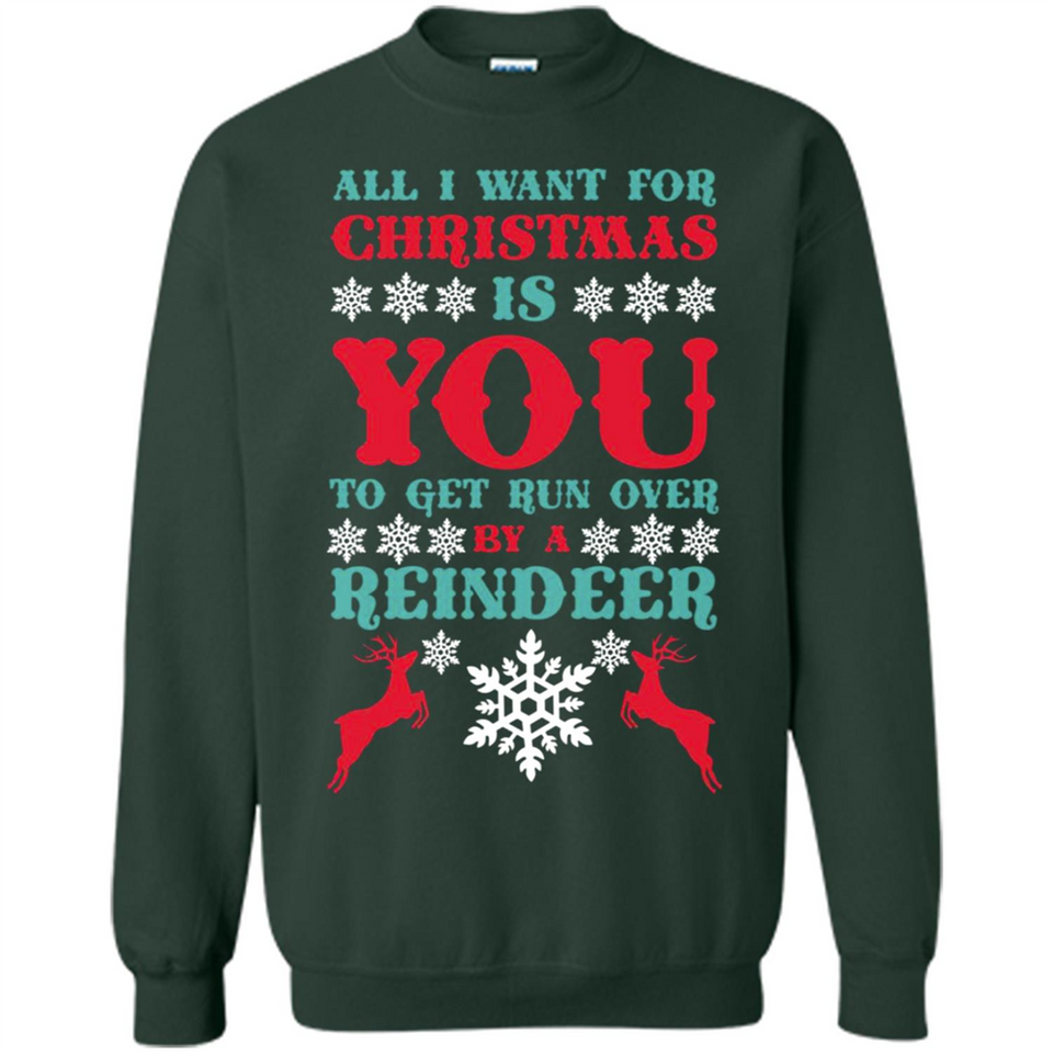 All I Want For Christmas Is You To Get Run Over By A Reindeer - Sweatshirt