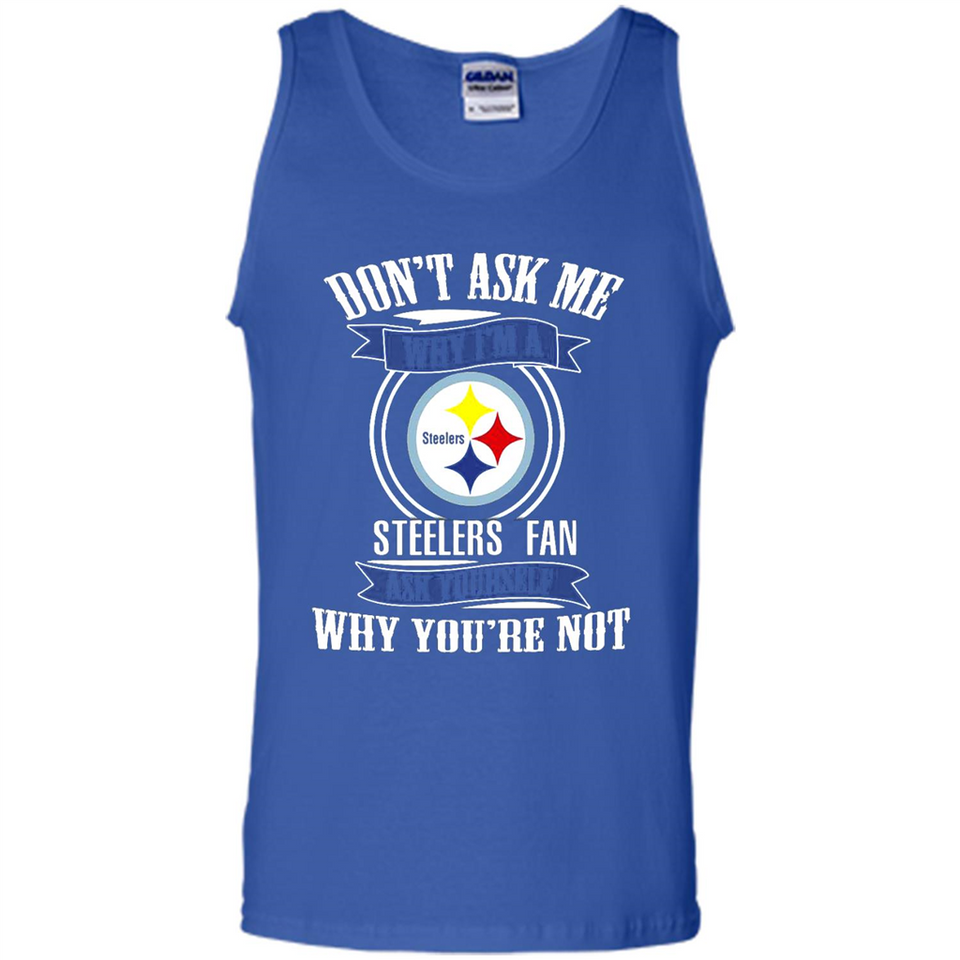 Don't Ask Me Why I'm A Pittsburgh Steelers Fan Ask Yourself