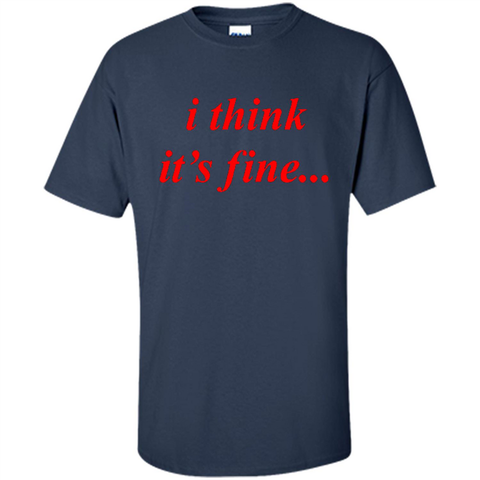 I Think It's Fine - Shirt