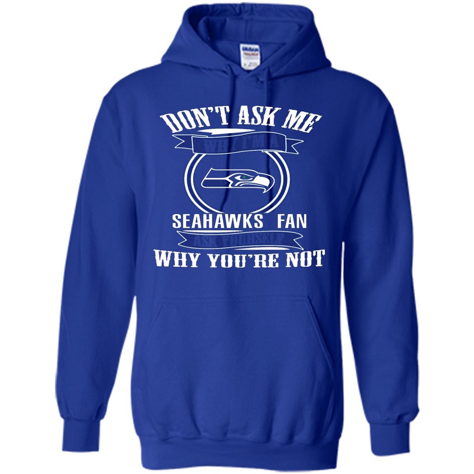 Don't Ask Me Why I'm A Seattle Seahawks Fan Ask Yourself