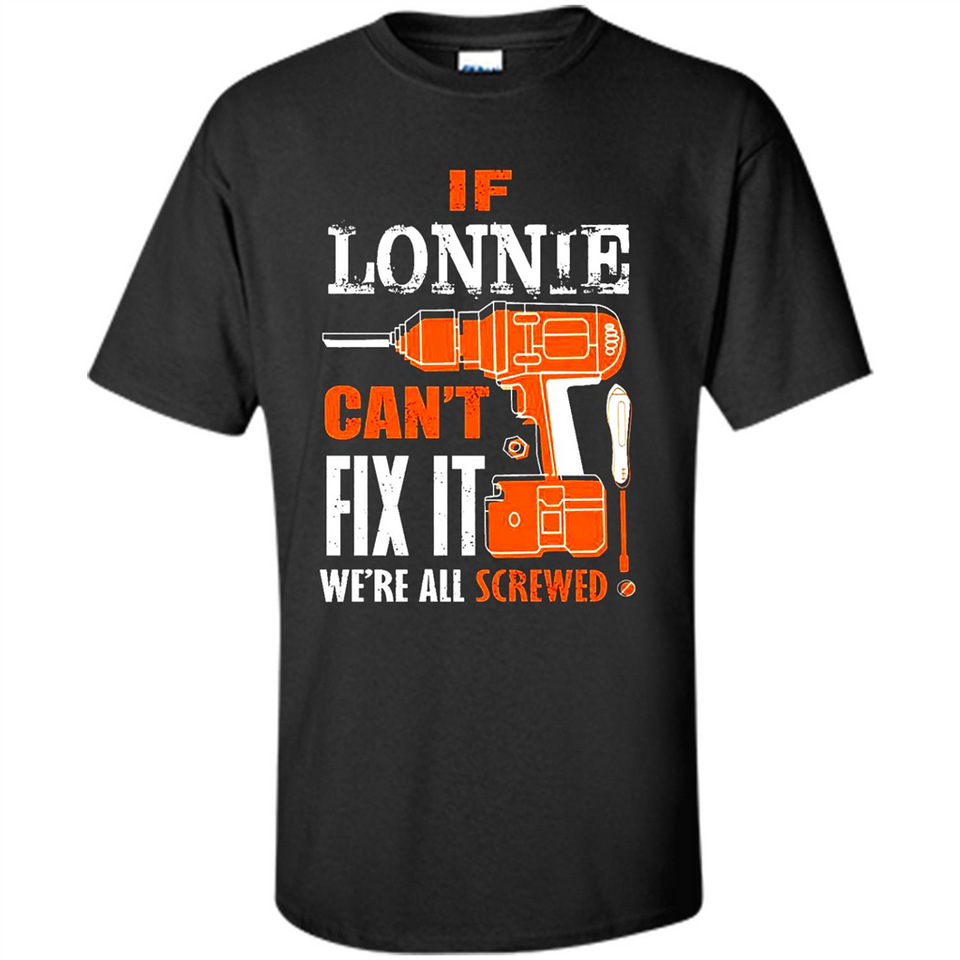 If Lonnie Can't Fix It We're All Screwed - Shirt