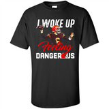 I woke up feeling dangerous - Shirt