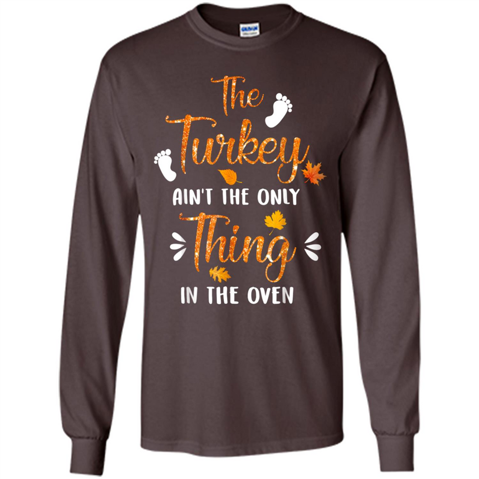 The Turkey Ain’t the Only Thing in the Oven Turkey Day - Long Sleeve T-Shirt