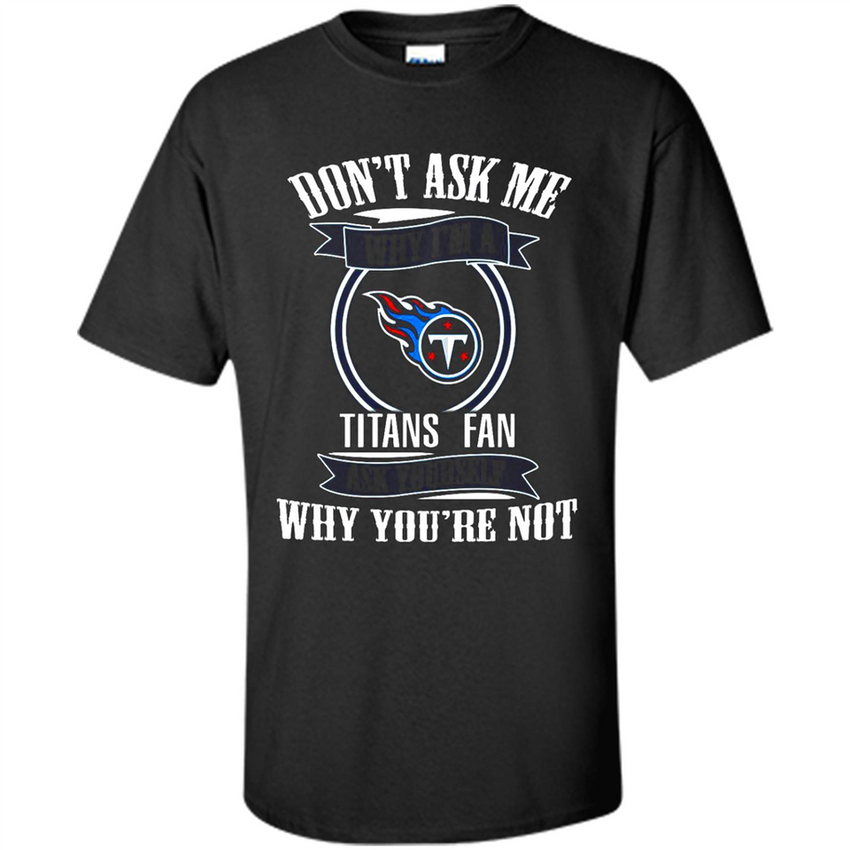 Don't Ask Me Why I'm A Tennessee Titans Fan Ask Yourself