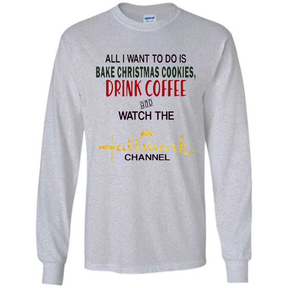 All I Want To Do Is Bake Christmas Cookies Drink Coffee And Watch The Hallmark Channel - Long Sleeve T-Shirt