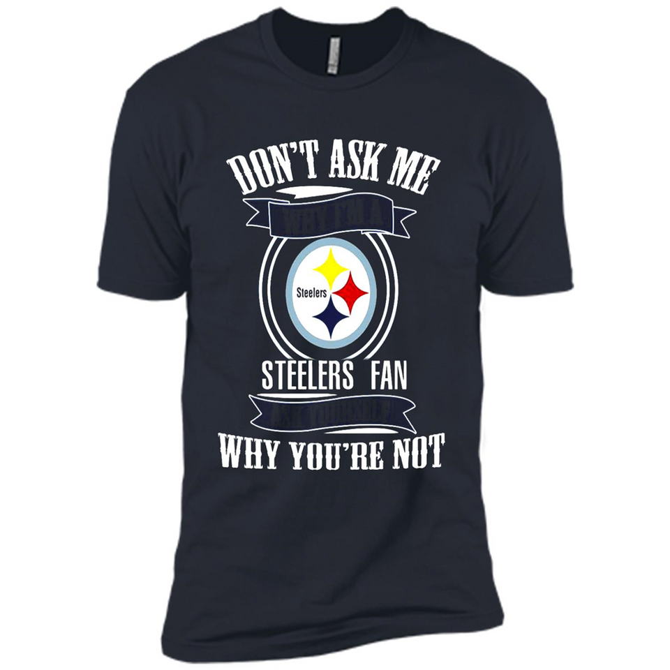 Don't Ask Me Why I'm A Pittsburgh Steelers Fan Ask Yourself