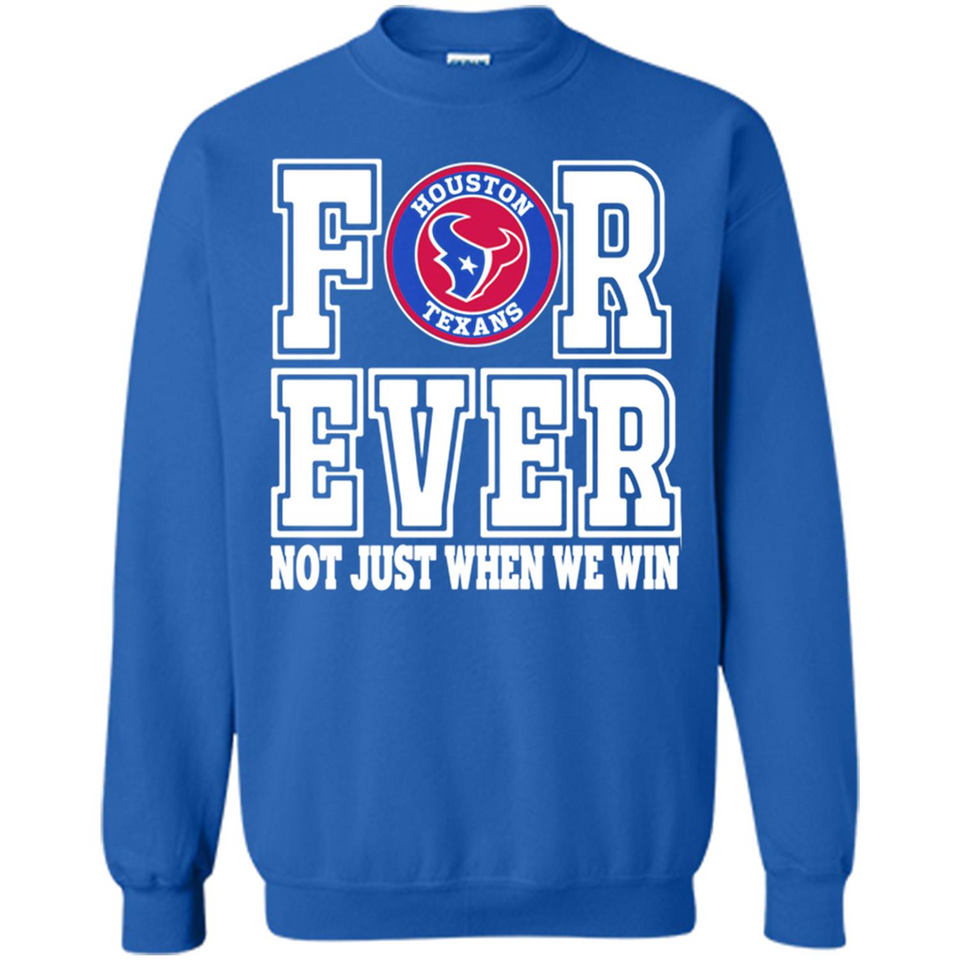 Houston Texans Forever For ever not just when we win - Sweatshirt